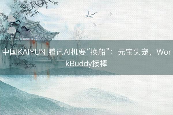 中国KAIYUN 腾讯AI机要“换船”：元宝失宠，WorkBuddy接棒