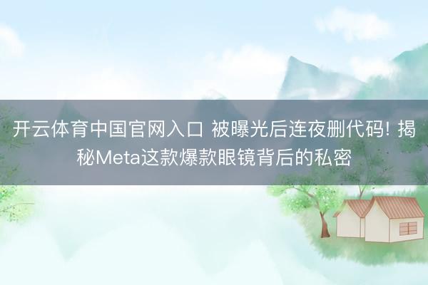 开云体育中国官网入口 被曝光后连夜删代码! 揭秘Meta这款爆款眼镜背后的私密