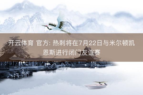 开云体育 官方: 热刺将在7月22日与米尔顿凯恩斯进行闭门友谊赛