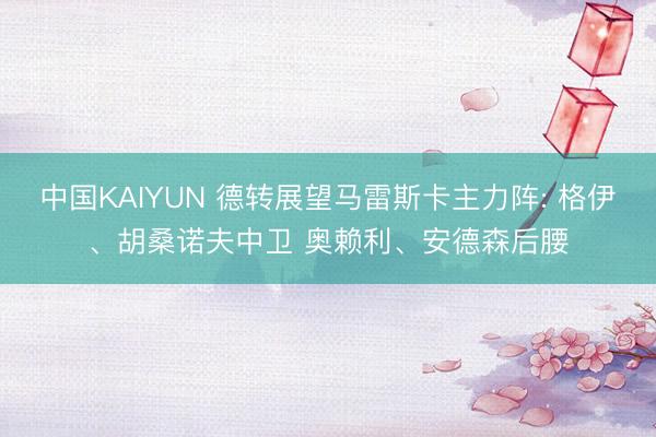 中国KAIYUN 德转展望马雷斯卡主力阵: 格伊、胡桑诺夫中卫 奥赖利、安德森后腰