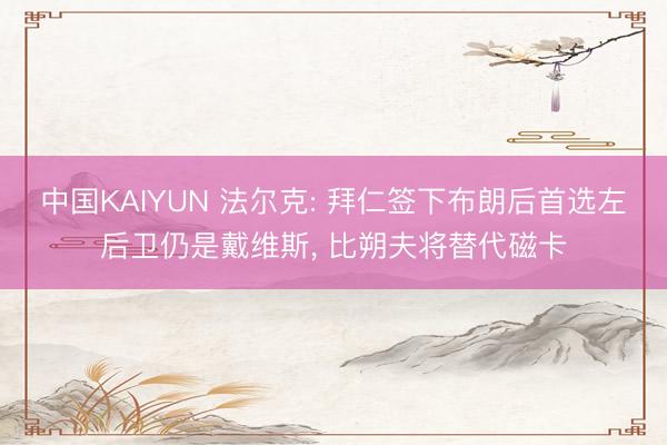 中国KAIYUN 法尔克: 拜仁签下布朗后首选左后卫仍是戴维斯, 比朔夫将替代磁卡