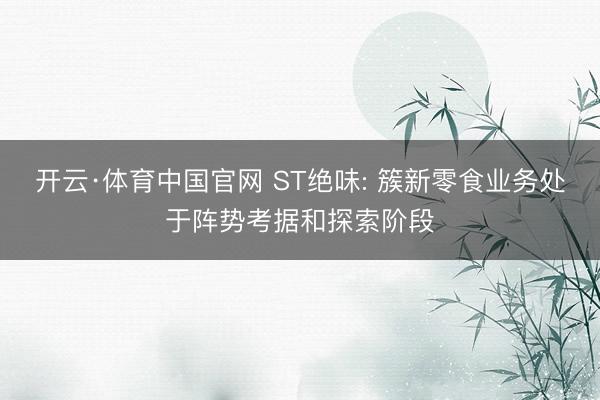 开云·体育中国官网 ST绝味: 簇新零食业务处于阵势考据和探索阶段