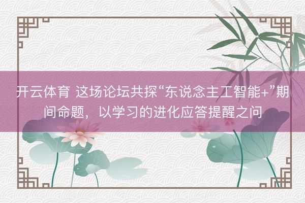 开云体育 这场论坛共探“东说念主工智能+”期间命题,以学习的进化应答提醒之问