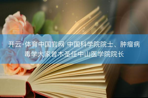 开云·体育中国官网 中国科学院院士、肿瘤病毒学大家曾木圣任中山医学院院长