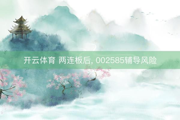 开云体育 两连板后， 002585辅导风险