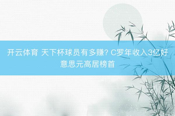 开云体育 天下杯球员有多赚? C罗年收入3亿好意思元高居榜首