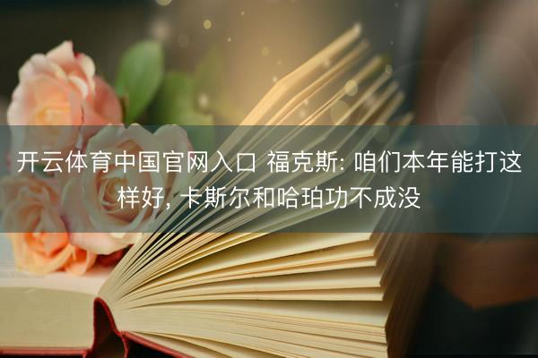开云体育中国官网入口 福克斯: 咱们本年能打这样好， 卡斯尔和哈珀功不成没