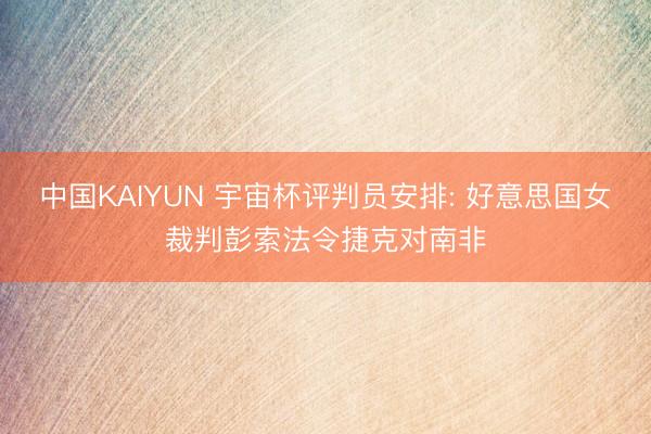 中国KAIYUN 宇宙杯评判员安排: 好意思国女裁判彭索法令捷克对南非
