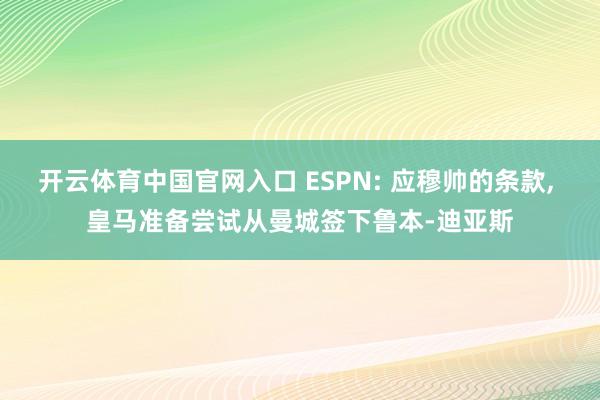 开云体育中国官网入口 ESPN: 应穆帅的条款， 皇马准备尝试从曼城签下鲁本-迪亚斯