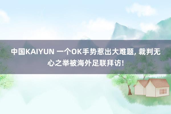 中国KAIYUN 一个OK手势惹出大难题， 裁判无心之举被海外足联拜访!