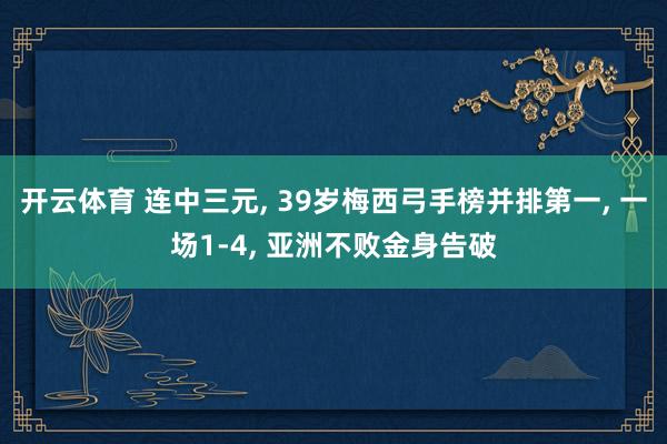 开云体育 连中三元, 39岁梅西弓手榜并排第一, 一场1-4, 亚洲不败金身告破
