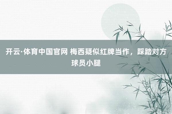 开云·体育中国官网 梅西疑似红牌当作，踩踏对方球员小腿