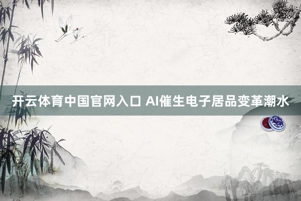 开云体育中国官网入口 AI催生电子居品变革潮水