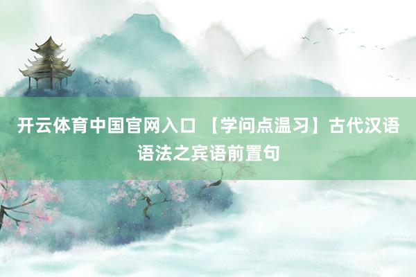 开云体育中国官网入口 【学问点温习】古代汉语语法之宾语前置句